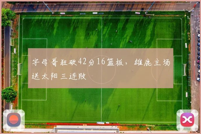 字母哥狂砍42分16篮板，雄鹿主场送太阳三连败