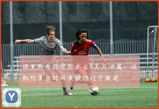诺里斯手指骨折术后X光片泄露,迈凯伦复出时间表被指过于激进