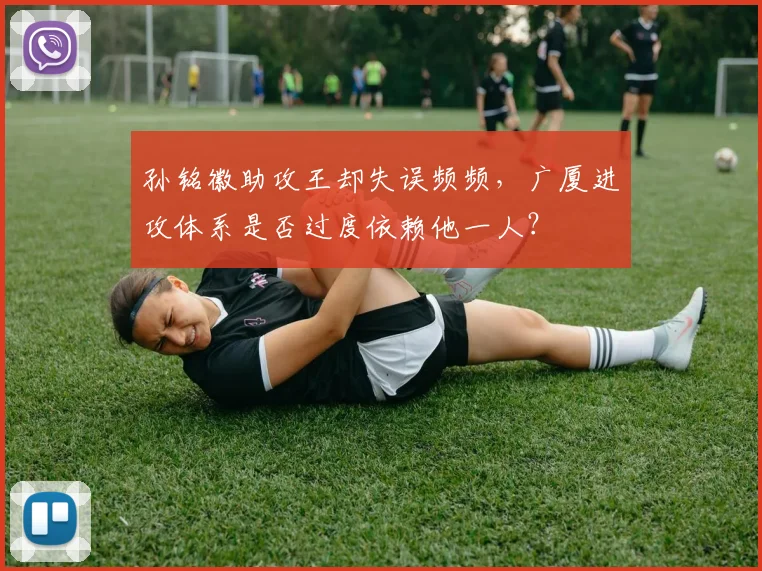 孙铭徽助攻王却失误频频,广厦进攻体系是否过度依赖他一人?
